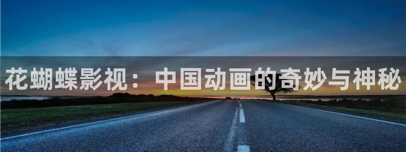 全能影院：花蝴蝶影视：中国动画的奇妙与神秘