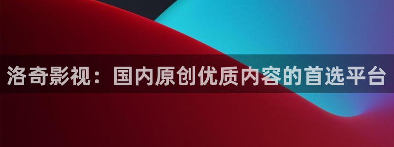 全能影视官网网站入口：洛奇影视：国内原创优质内容的首选平台